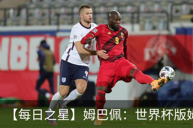 【每日之星】姆巴佩：世界杯版姆总大杀四方 超越吉鲁对望克洛泽