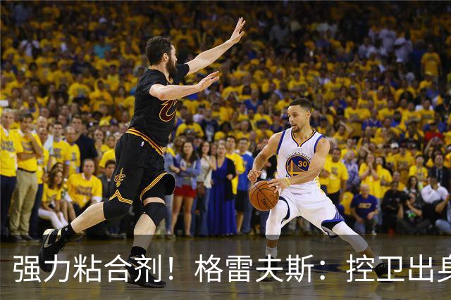 强力粘合剂！格雷夫斯：控卫出身空间型4号位 模板迪奥/李凯尔
